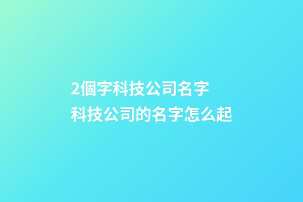 2個字科技公司名字 科技公司的名字怎么起-第1張-公司起名-玄機派